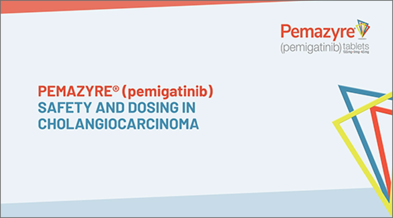 PEMAZYRE® (pemigatinib) SAFETY AND DOSING IN CHOLANGIOCARCINOMA